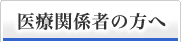 医療関係者の方へ